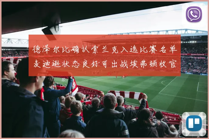 德泽尔比确认索兰克入选比赛名单麦迪逊状态良好可出战埃弗顿收官战