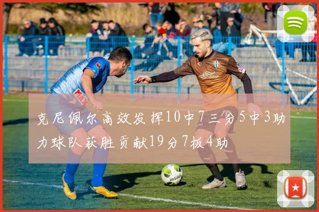 克尼佩尔高效发挥10中7三分5中3助力球队获胜贡献19分7板4助