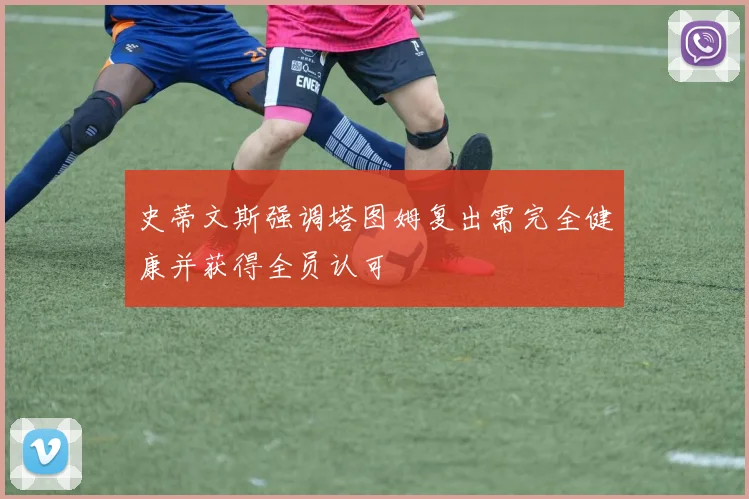 史蒂文斯强调塔图姆复出需完全健康并获得全员认可