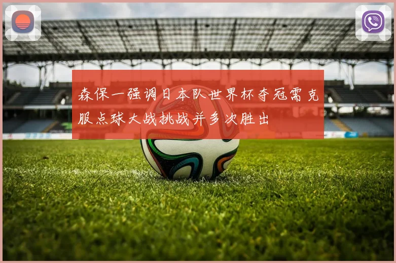 森保一强调日本队世界杯夺冠需克服点球大战挑战并多次胜出