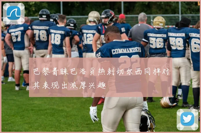 巴黎青睐巴洛贡热刺切尔西同样对其表现出浓厚兴趣