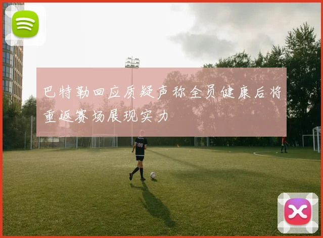 巴特勒回应质疑声称全员健康后将重返赛场展现实力