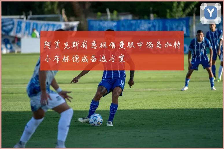 阿贾克斯有意租借曼联中场乌加特小布林德成备选方案