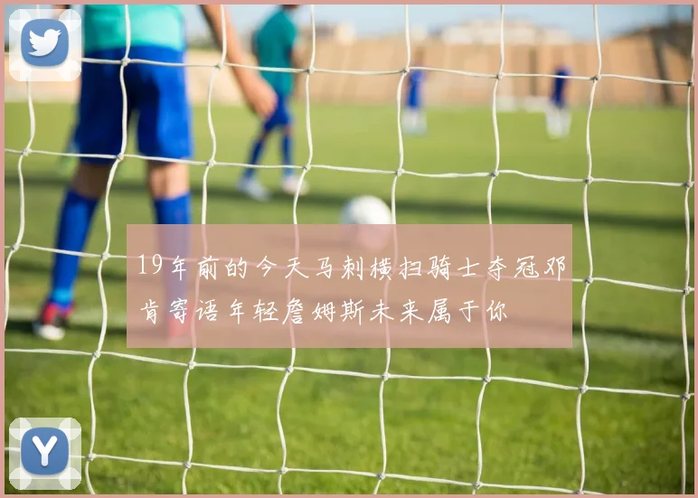 19年前的今天马刺横扫骑士夺冠邓肯寄语年轻詹姆斯未来属于你