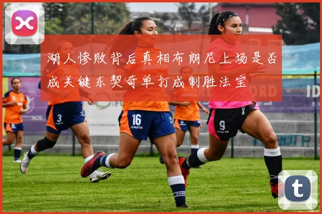 湖人惨败背后真相布朗尼上场是否成关键东契奇单打成制胜法宝