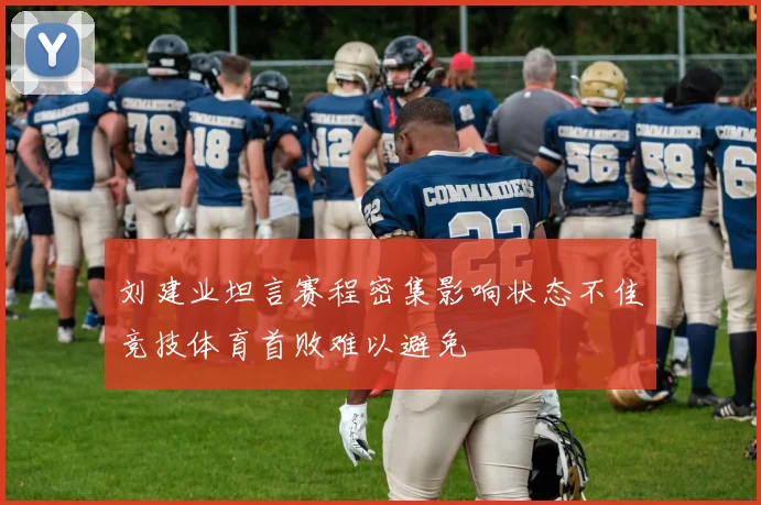 刘建业坦言赛程密集影响状态不佳竞技体育首败难以避免