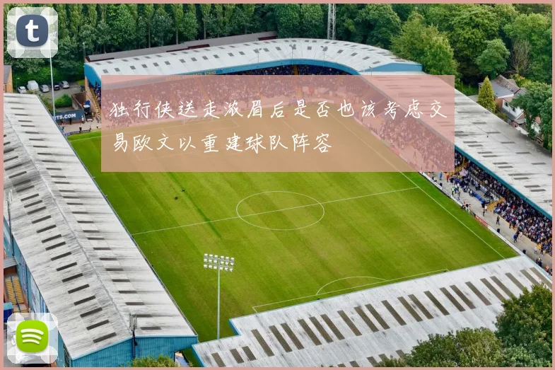 独行侠送走浓眉后是否也该考虑交易欧文以重建球队阵容